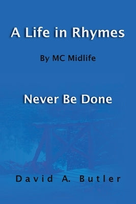 A Life in Rhymes By MC Midlife: Never Be Done by Butler, David A.