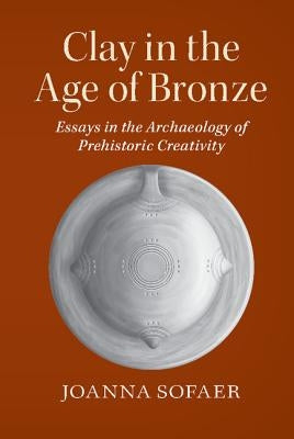 Clay in the Age of Bronze by Sofaer, Joanna