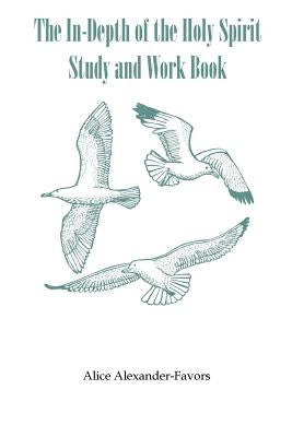 The In-Depth of the Holy Spirit Study and Work Book by Alexander-Favors, Alice