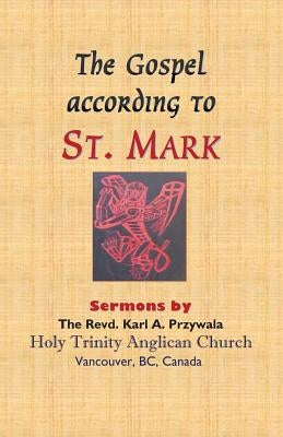 The Gospel According to St. Mark: Sermons by THE REVD. KARL A. PRZYWALA by Przywala, Karl A.