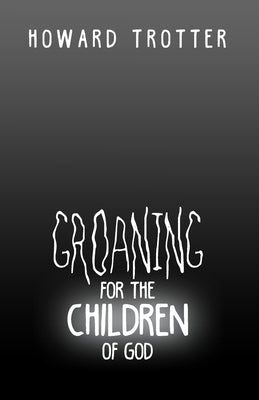 Groaning for the Children of God by Trotter, Howard