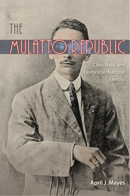 The Mulatto Republic: Class, Race, and Dominican National Identity by Mayes, April J.