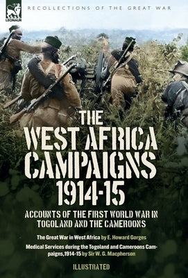 The West Africa Campaigns, 1914-15: Accounts of the First World War in Togoland and the Cameroons by Gorges, E. H.