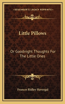Little Pillows: Or Goodnight Thoughts For The Little Ones by Havergal, Frances Ridley