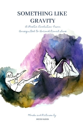 Something Like Gravity: A Poetic Evolution of Unrequited to Unconditional Love by Kidd, Heidi
