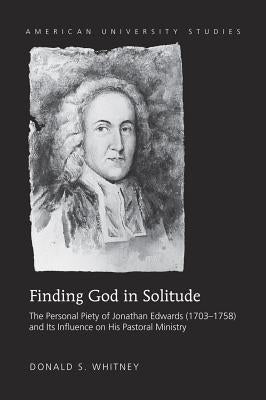 Finding God in Solitude: The Personal Piety of Jonathan Edwards (1703-1758) and Its Influence on His Pastoral Ministry by Whitney, Donald S.