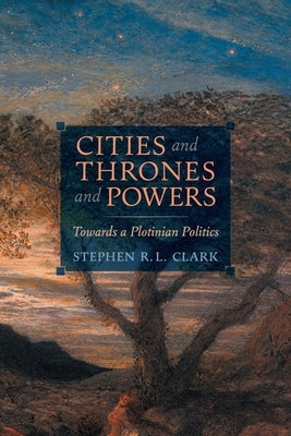 Cities and Thrones and Powers: Towards a Plotinian Politics by Clark, Stephen R. L.
