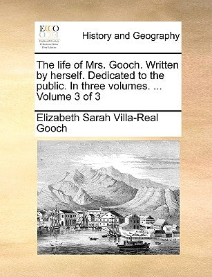The Life of Mrs. Gooch. Written by Herself. Dedicated to the Public. in Three Volumes. ... Volume 3 of 3 by Gooch, Elizabeth Sarah Villa-Real