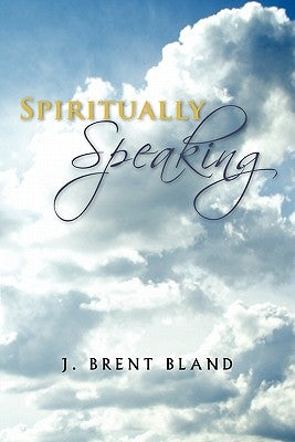 Spiritually Speaking by Brent Bland, J.