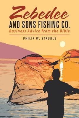 Zebedee and Sons Fishing Co.: Business Advice from the Bible by Struble, Philip W.