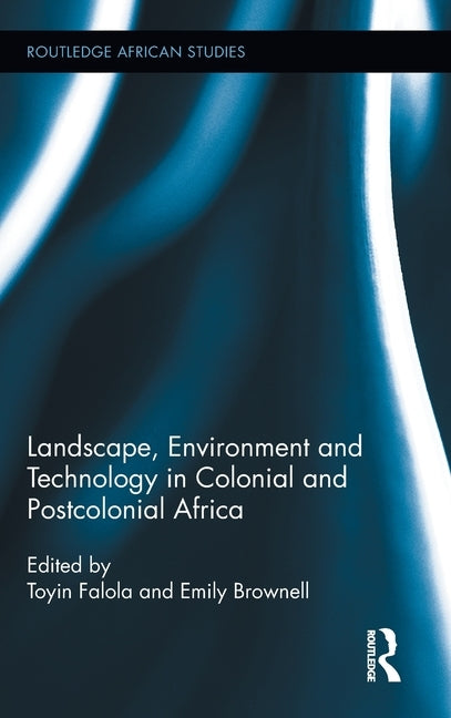 Landscape, Environment and Technology in Colonial and Postcolonial Africa by Falola, Toyin