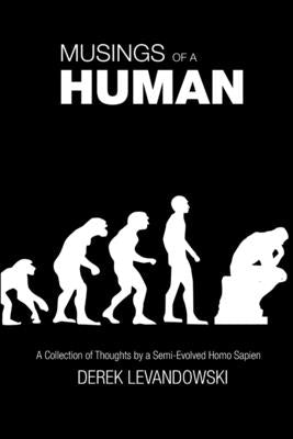 Musings of a Human: A Collection of Thoughts by a Semi-Evolved Homo Sapien by Levandowski, Derek
