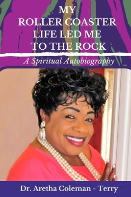 My Roller Coaster Life Led Me to the Rock by Coleman-Terry, Aretha L.
