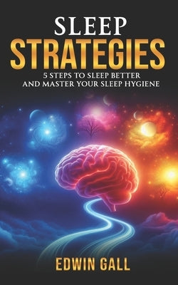 Sleep Strategies: 5 Steps to Sleep Better and Master Your Sleep Hygiene by Gall, Edwin