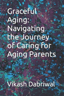 Graceful Aging: Navigating the Journey of Caring for Aging Parents by Dabriwal, Vikash