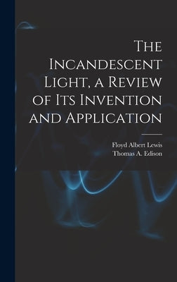 The Incandescent Light, a Review of Its Invention and Application by Lewis, Floyd Albert 1903-