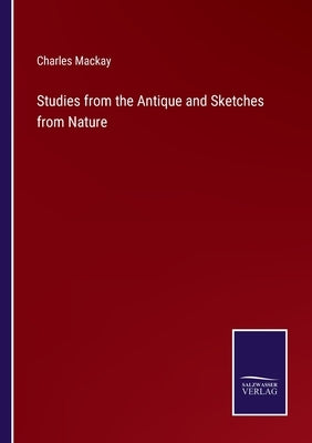 Studies from the Antique and Sketches from Nature by MacKay, Charles