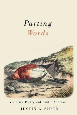 Parting Words: Victorian Poetry and Public Address by Sider, Justin A.