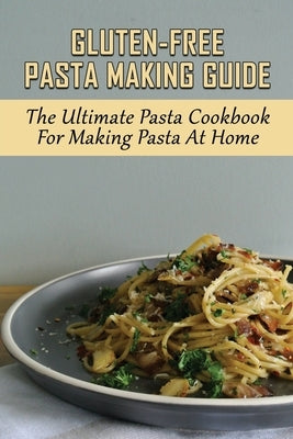 Gluten-Free Pasta Making Guide: The Ultimate Pasta Cookbook For Making Pasta At Home: Directions To Cook Homemade Gnocchi by Tomsick, Brady