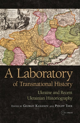 Laboratory of Transnational History: Ukraine and Recent Ukrainian Historiography by Kasianov, Georgiy