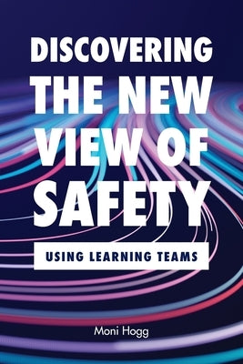 Discovering the New View of Safety: Using Learning Teams by Hogg, Moni