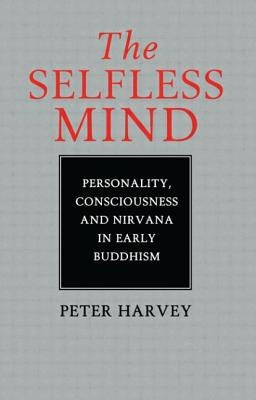 The Selfless Mind: Personality, Consciousness and Nirvana in Early Buddhism by Harvey, Peter