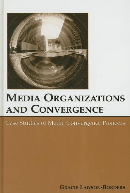 Media Organizations and Convergence: Case Studies of Media Convergence Pioneers by Lawson-Borders, Gracie L.