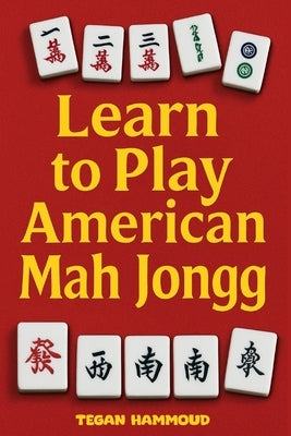 Learn to Play American Mah Jongg: A Step-by-Step Guide: Learn, Play, and Win with Confidence by Hammoud, Tegan