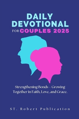 Daily Devotional for Couples 2025: Strengthening Bonds - Growing Together in Faith, Love, and Grace. by Publication, St Robert
