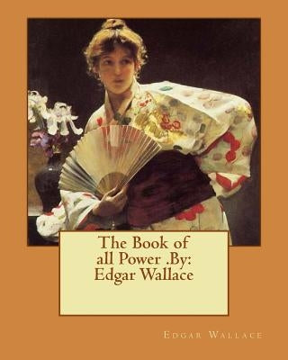The Book of all Power .By: Edgar Wallace by Wallace, Edgar