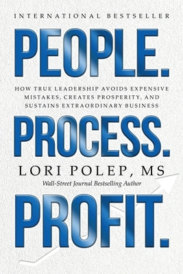 People. Process. Profit.: How True Leadership Avoids Expensive Mistakes, Creates Prosperity, and Sustains Extraordinary Business by Polep, Lori