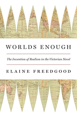 Worlds Enough: The Invention of Realism in the Victorian Novel by Freedgood, Elaine