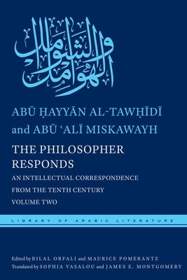 The Philosopher Responds: An Intellectual Correspondence from the Tenth Century, Volume Two by Al-Tawḥīdī, Abū 