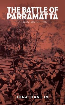 The Battle of Parramatta: 21 to 22 March 1797 by Lim, Jonathan