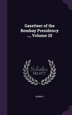 Gazetteer of the Bombay Presidency ..., Volume 25 by Bombay