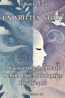 Echoes of an Unwritten Story: Discovering the Heart Behind Our Maladaptive Daydreams by M, Ceaser