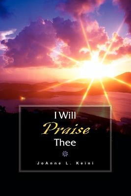 I Will Praise Thee by Keini, Joanne L.