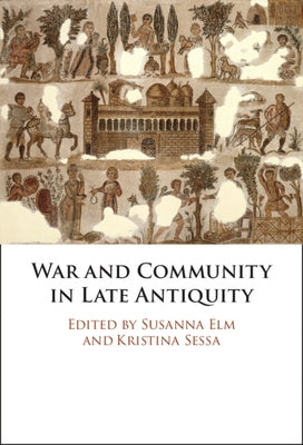 War and Community in Late Antiquity by Elm, Susanna