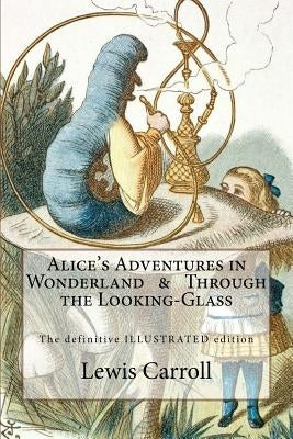 Alice's Adventures in Wonderland & Through the Looking-Glass: The definitive illustrated edition - with the original illustrations by John Tenniel by Tenniel, John