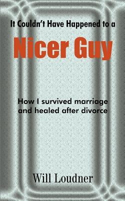 It Couldn't Have Happened to a Nicer Guy: How I survived marriage and healed after divorce by Loudner, Wil