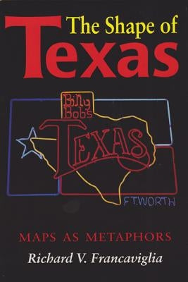 The Shape of Texas: Maps as Metaphors by Francaviglia, Richard V.
