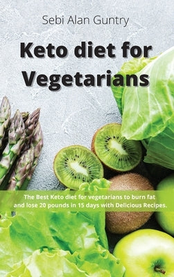 Keto Diet for Vegetarians: The Best Keto Diet for Vegetarians to Burn Fat and Lose 20 Pounds in 15 Days with Delicious Recipes by Guntry, Sebi Alan