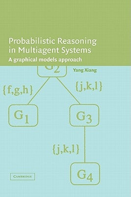 Probabilistic Reasoning in Multiagent Systems: A Graphical Models Approach by Xiang, Yang