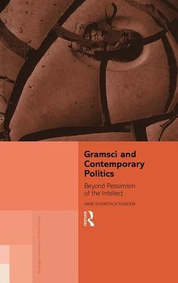 Gramsci and Contemporary Politics: Beyond Pessimism of the Intellect by Sassoon, Anne Showstack