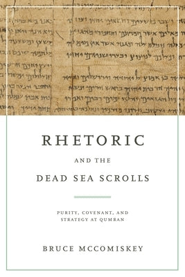 Rhetoric and the Dead Sea Scrolls: Purity, Covenant, and Strategy at Qumran by McComiskey, Bruce