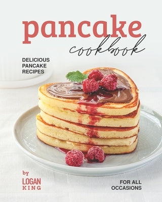 Pancake Cookbook: Delicious Pancake Recipes for All Occasions by King, Logan