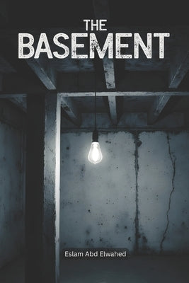The Basement: 100 True Horror Stories of Hidden Secrets and Dark Presences by Abd Elwahed, Eslam