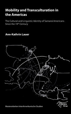 Mobility and Transculturation in the Americas: Cultural and Linguistic Identity of Samaná Americans Since the 19th Century by Lauer, Ann-Kathrin