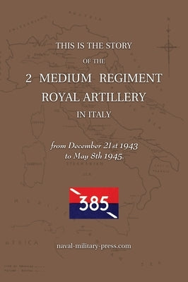 2 MEDIUM REGIMENT ROYAL ARTILLERY IN ITALY December 21st 1943 to May 8th 1945 by Anon