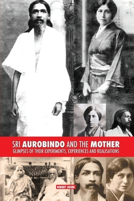 Sri Aurobindo and the Mother: Glimpses of Their Experiments, Experiences and Realisations by Joshi, Kireet